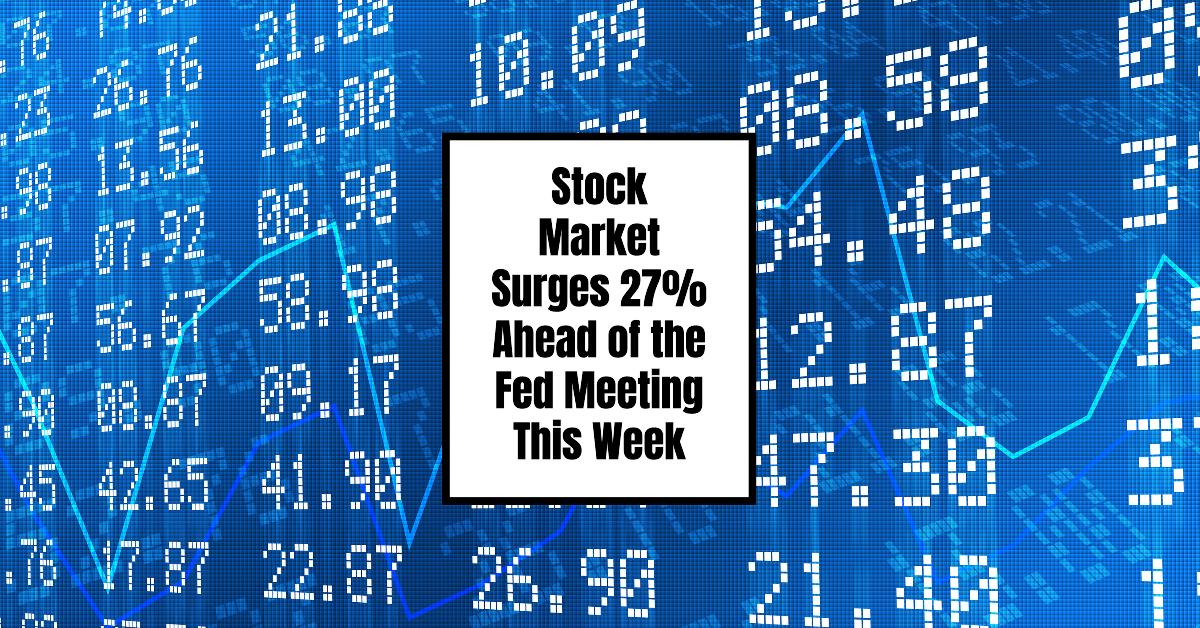 Stock Market Surges 27% Ahead of the Fed Meeting This Week